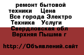 ремонт бытовой техники  › Цена ­ 500 - Все города Электро-Техника » Услуги   . Свердловская обл.,Верхняя Пышма г.